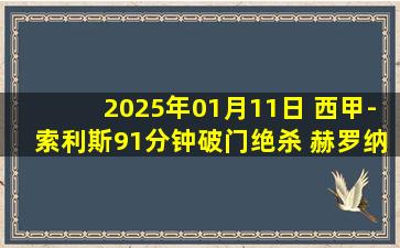 2025年01月11日 西甲-索利斯91分钟破门绝杀 赫罗纳客场1-0阿拉维斯